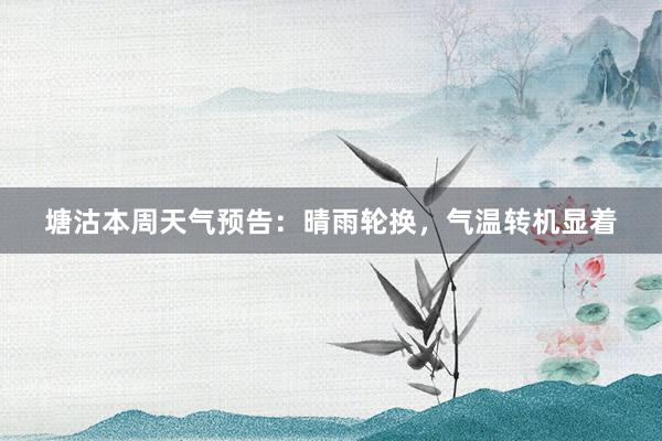 塘沽本周天气预告：晴雨轮换，气温转机显着