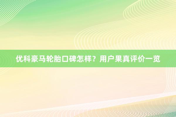 优科豪马轮胎口碑怎样？用户果真评价一览